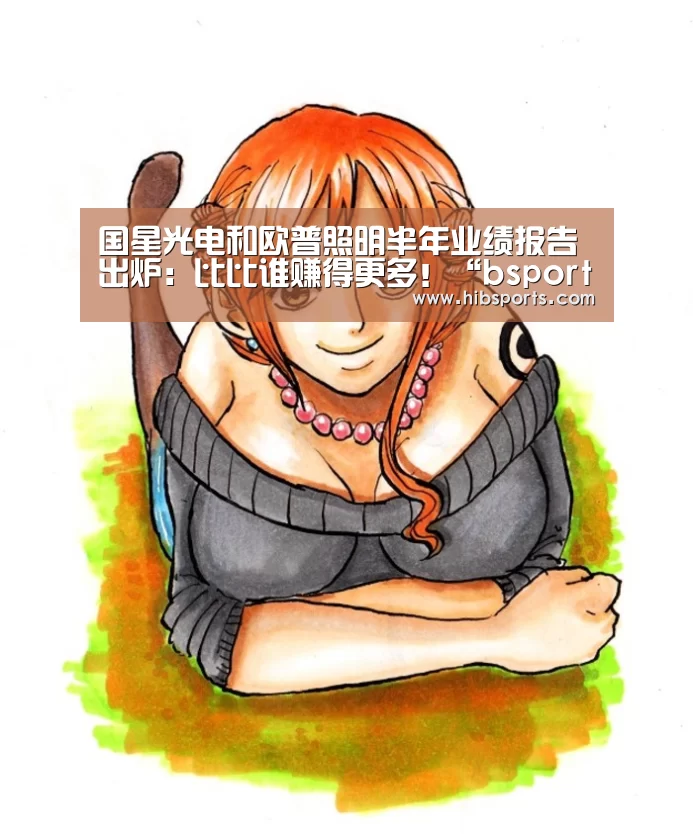 国星光电和欧普照明半年业绩报告出炉:比比谁赚得更多!“bsport直播”(图4) bsport官网