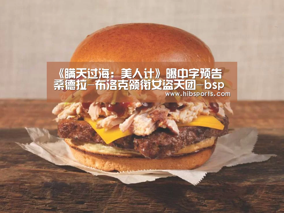 《瞒天过海:美人计》曝中字预告 桑德拉-布洛克领衔女盗天团-bsport(图2) bsport官网
