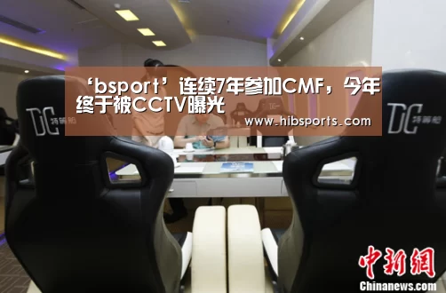 ‘bsport’连续7年参加CMF,今年终于被CCTV曝光(图3) bsport中国官网