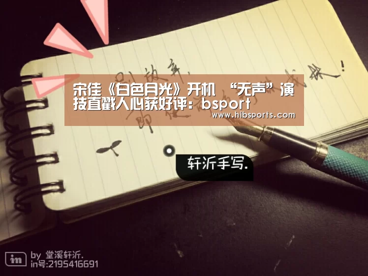 宋佳《白色月光》开机 “无声”演技直戳人心获好评:bsport(图2) bsport官网