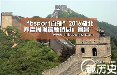 “bsport直播”2016湖北养老保险最新消息:宜昌养老金并轨启动涉及14万余人(图1) bsport直播