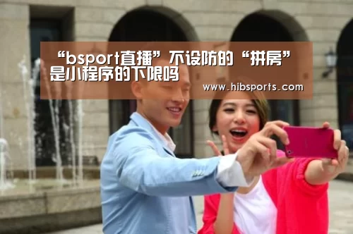“bsport直播”不设防的“拼房”是小程序的下限吗(图1) bsport官网