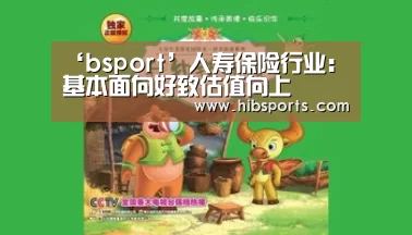 ‘bsport’人寿保险行业:基本面向好致估值向上(图3) ‘bsport’人寿保险行业:基本面向好致估值向上(图3)