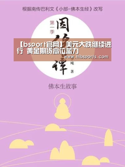 【bsport官网】美元大跌继续进行 黄金期货高位蓄力(图1) bsport中国官网