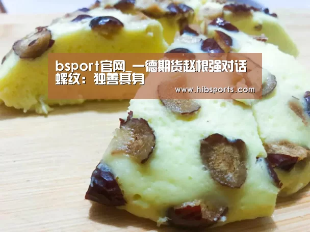 bsport官网_一德期货赵根强对话螺纹:独善其身(图4) bsport官网