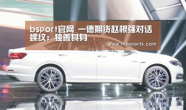 bsport官网_一德期货赵根强对话螺纹:独善其身(图2) bsport官网