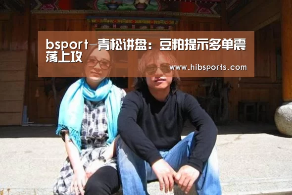 bsport-青松讲盘:豆粕提示多单震荡上攻(图1) bsport直播
