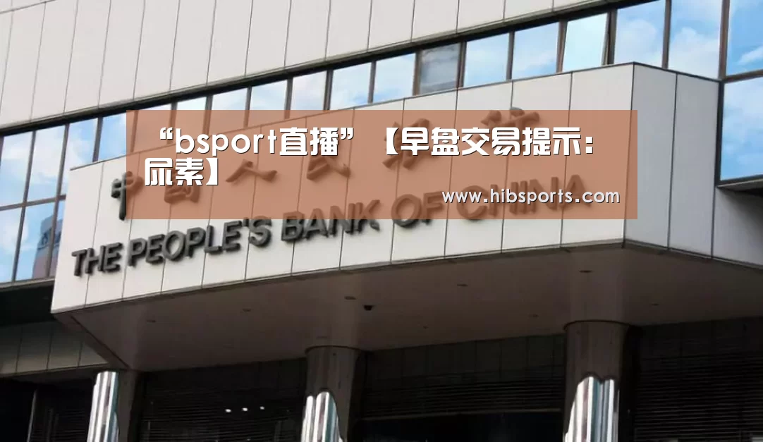 “bsport直播”【早盘交易提示:尿素】(图2) bsport中国官网